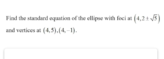 Find the standard equation of the ellipse with foci at (4,2± sqrt(5))
and vertices at (4,5), (4,-1).