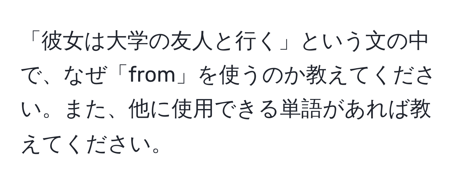 「彼女は大学の友人と行く」という文の中で、なぜ「from」を使うのか教えてください。また、他に使用できる単語があれば教えてください。