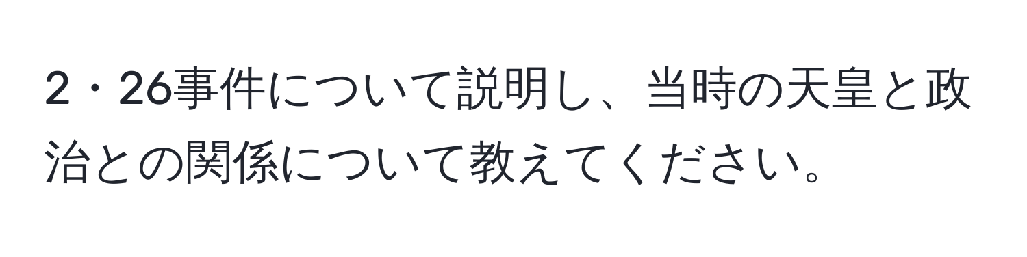 2・26事件について説明し、当時の天皇と政治との関係について教えてください。