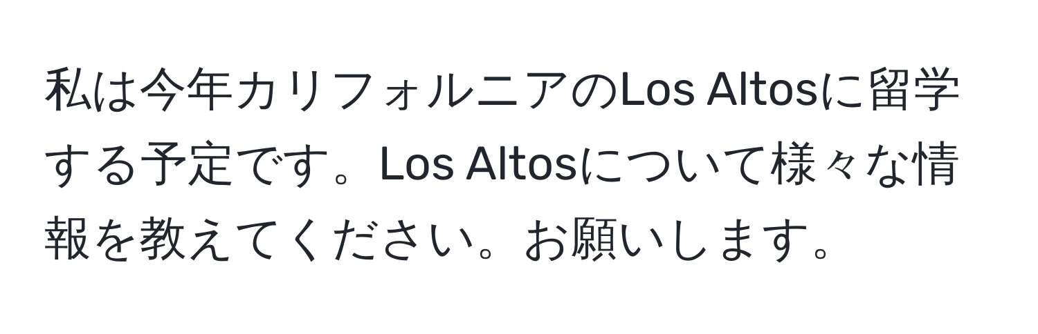 私は今年カリフォルニアのLos Altosに留学する予定です。Los Altosについて様々な情報を教えてください。お願いします。