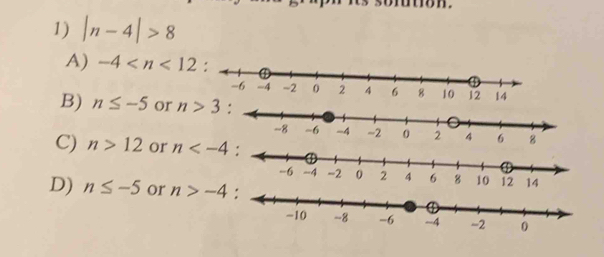 ron.
1) |n-4|>8
A) -4
B) n≤ -5 or n>3 :
C) n>12 or n
D) n≤ -5 or n>-4 :