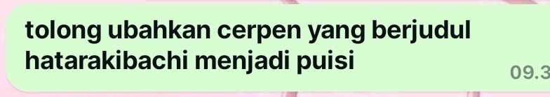 tolong ubahkan cerpen yang berjudul 
hatarakibachi menjadi puisi
09.3