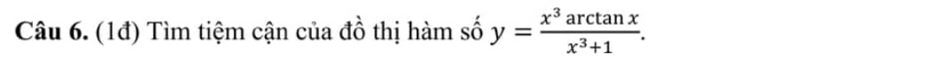 (1đ) Tìm tiệm cận của đồ thị hàm số y= x^3arctan x/x^3+1 .