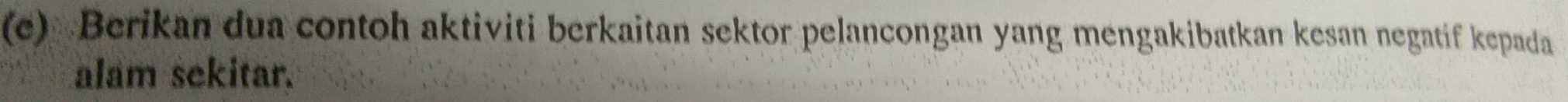 Berikan dua contoh aktiviti berkaitan sektor pelancongan yang mengakibatkan kesan negatif kepada 
alam sekitar.