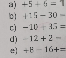 +5+6=1
b) +15-30=
c) -10+35=
d) -12+2=
e) +8-16+=