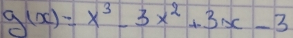 g(x)=x^3-3x^2+3x-3