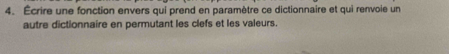 Écrire une fonction envers qui prend en paramètre ce dictionnaire et qui renvoie un 
autre dictionnaire en permutant les clefs et les valeurs.