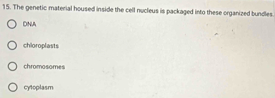 The genetic material housed inside the cell nucleus is packaged into these organized bundles.
DNA
chloroplasts
chromosomes
cytoplasm