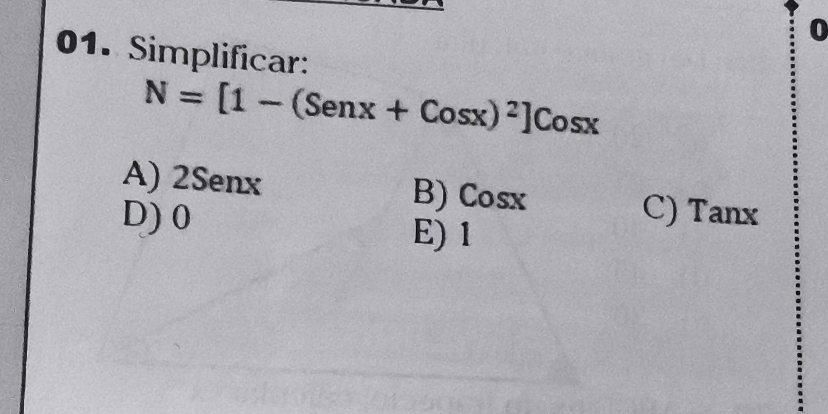 0
01. Simplificar:
N=[1-(Senx+Cosx)^2]Cosx
A) 2Senx B) Cosx
D) 0
C) Tanx
E) 1