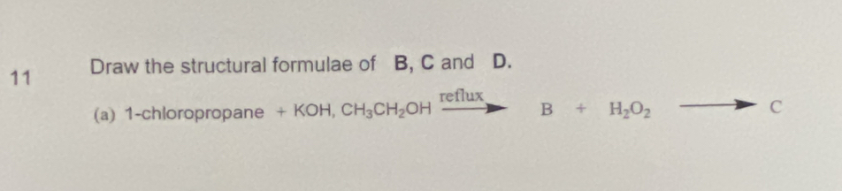 Draw the structural formulae of B, C and D. 
(a) 1-chloropropane +KOH, CH_3CH_2OHxrightarrow refluxB+H_2O_2
C