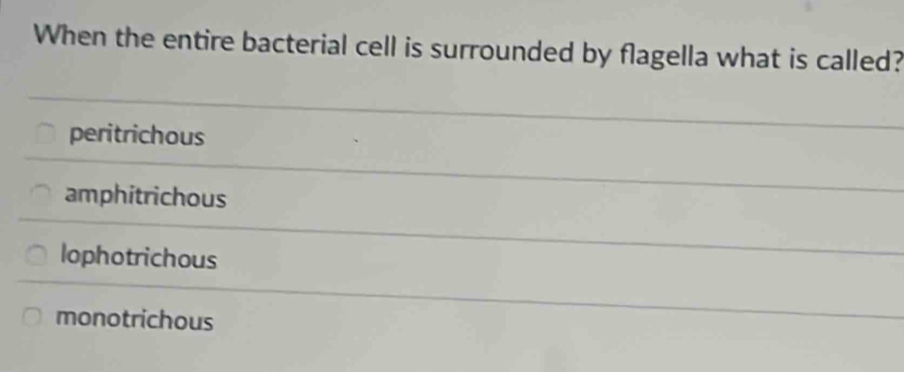 When the entire bacterial cell is surrounded by flagella what is called?
peritrichous
amphitrichous
lophotrichous
monotrichous