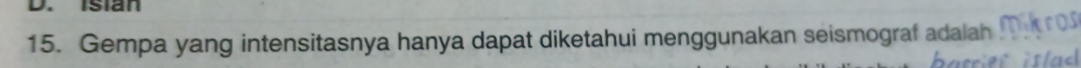 Isián 
15. Gempa yang intensitasnya hanya dapat diketahui menggunakan seismograf adalah
