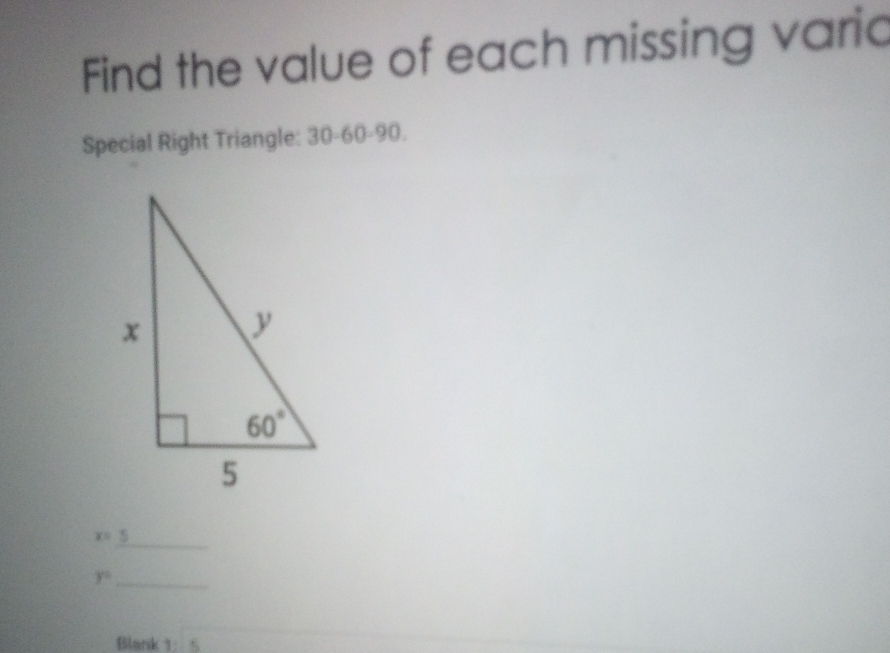 Find the value of each missing varic
Special Right Triangle: 30-60-90.
_
x= 5
y= _
Blank 1