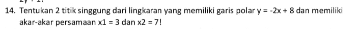 Tentukan 2 titik singgung dari lingkaran yang memiliki garis polar y=-2x+8 dan memiliki 
akar-akar persamaan x1=3 dan * 2=7!