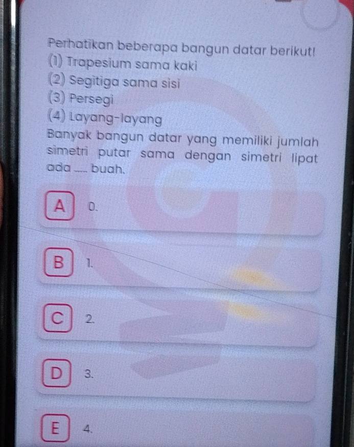 Perhatikan beberapa bangun datar berikut!
(1) Trapesium sama kaki
(2) Segitiga sama sisi
(3) Persegi
(4) Layang-layang
Banyak bangun datar yang memiliki jumlah
simetri putar sama dengan simetri lipat 
ada _buah,
A 0.
B 1.
C 2.
D 3.
E 4.