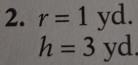 r=1yd.
h=3yd.