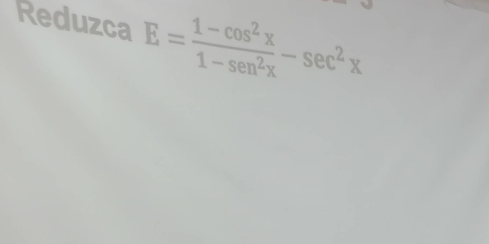 Reduzca E= (1-cos^2x)/1-sen^2x -sec^2x