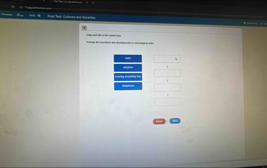 1apg admentum.com
Post Test: Gultures and Societíes ● Sute Teed
4
Drag each tile to the correct box.
Arrange the inventions and developments in chronological order
radio
N
airplane
moving assembly line
telephone
1
Reset Next