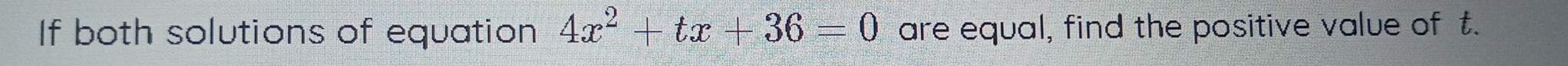 If both solutions of equation 4x^2+tx+36=0 are equal, find the positive value of t.