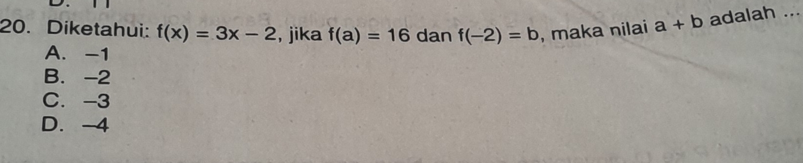 Diketahui: f(x)=3x-2 , jika f(a)=16 dan f(-2)=b , maka nilai a+b adalah ...
A. -1
B. -2
C. -3
D. -4