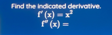 Find the indicated derivative.
f'(x)=x^2
f''(x)=