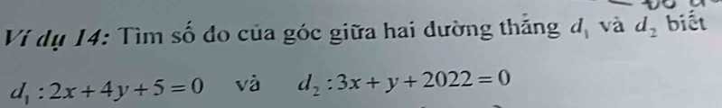 Ví dụ 14: Tìm số do của góc giữa hai dường thăng đị và d_2 biết
d_1:2x+4y+5=0 và d_2:3x+y+2022=0