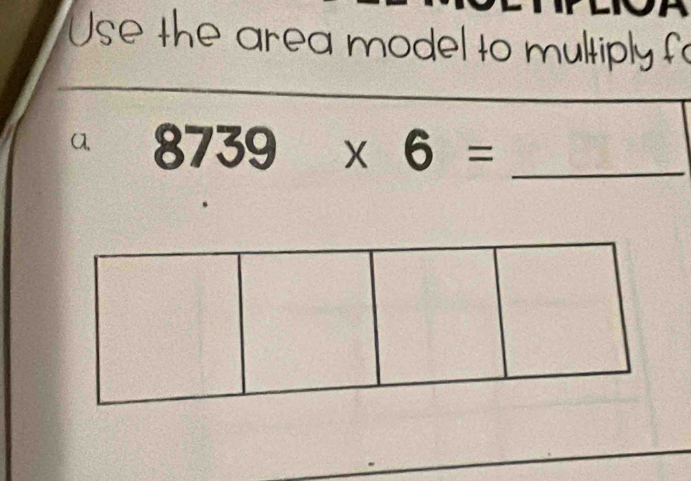 Use the area model to multiply fo 
a 8739* 6= _