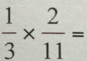  1/3 *  2/11 =