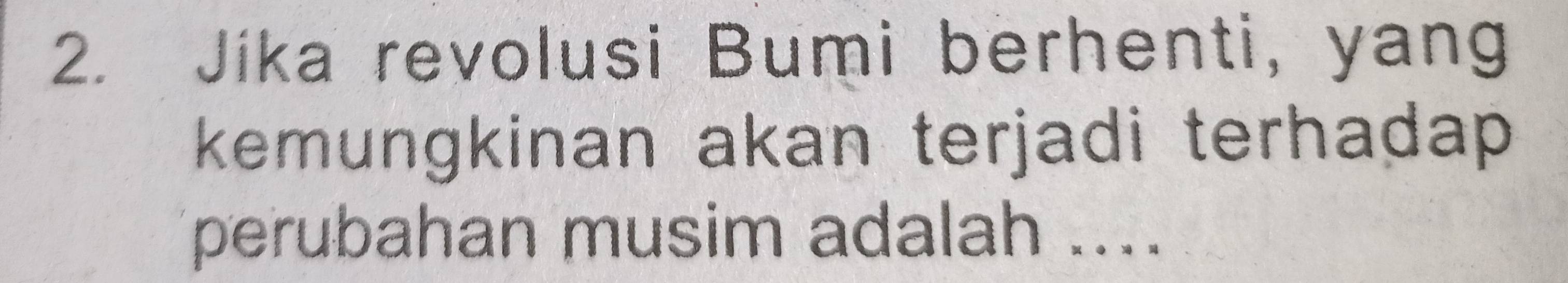 Jika revolusi Bumi berhenti, yang 
kemungkinan akan terjadi terhadap 
perubahan musim adalah ....