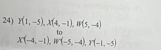 Y(1,-5), X(4,-1), W(5,-4)
to
X'(-4,-1), W'(-5,-4), Y'(-1,-5)