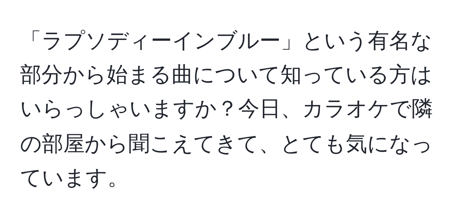 「ラプソディーインブルー」という有名な部分から始まる曲について知っている方はいらっしゃいますか？今日、カラオケで隣の部屋から聞こえてきて、とても気になっています。