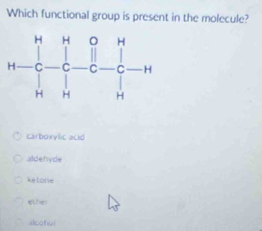 Which functional group is present in the molecule?
carboxylic acid
aldehyde
ketone
ether
alcohol