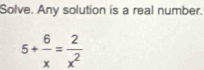 Solve. Any solution is a real number.
5+ 6/x = 2/x^2 