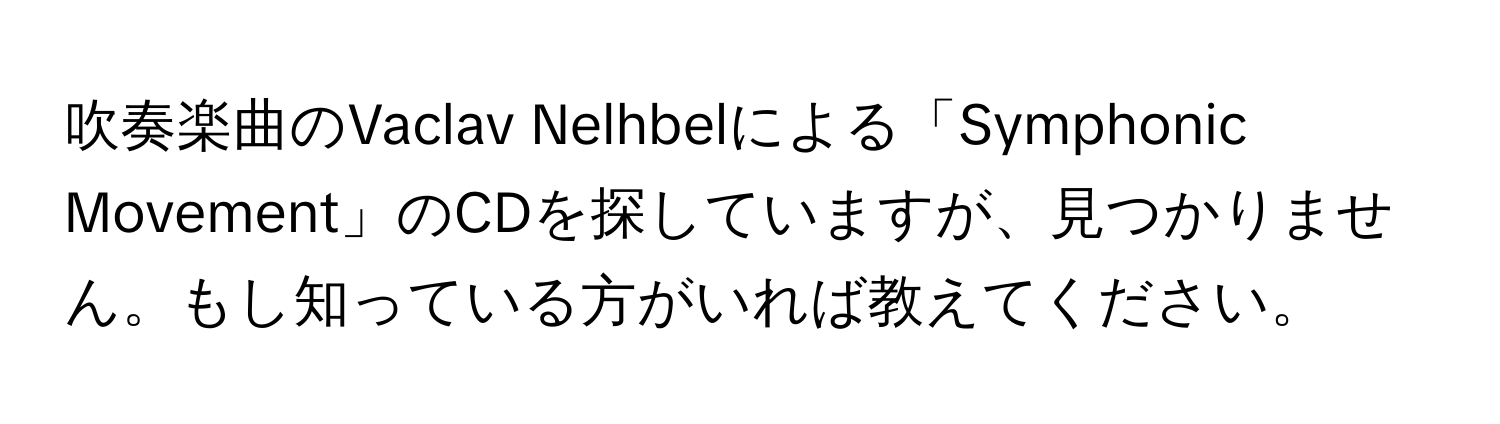 吹奏楽曲のVaclav Nelhbelによる「Symphonic Movement」のCDを探していますが、見つかりません。もし知っている方がいれば教えてください。