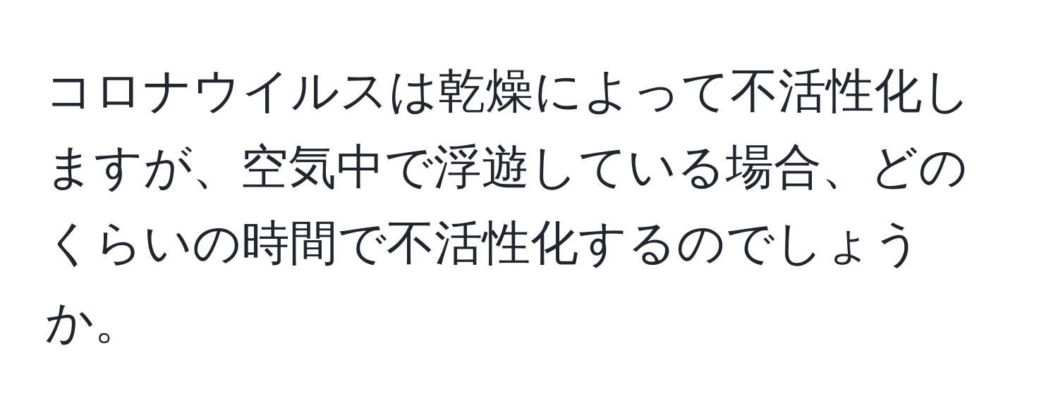 コロナウイルスは乾燥によって不活性化しますが、空気中で浮遊している場合、どのくらいの時間で不活性化するのでしょうか。