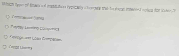 Which type of financial institution typically charges the highest interest rates for loans?
Commercial Banks
Payday Lending Companies
Savings and Loan Companies
Credit Unions