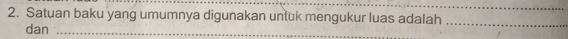 Satuan baku yang umumnya digunakan untuk mengukur luas adalah 
dan_ 
_