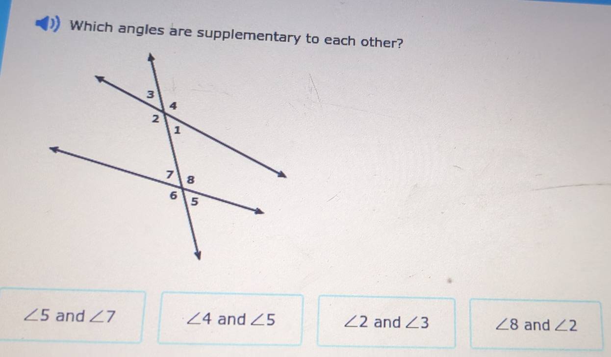 Which angles are supplementary to each other?
∠ 5 and ∠ 7 ∠ 4 and ∠ 5 ∠ 2 and ∠ 3 ∠ 8 and ∠ 2