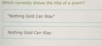 Which correctly shows the title of a poem?
'Nothing Gold Can Stay"
Nothing Gold Can Stay