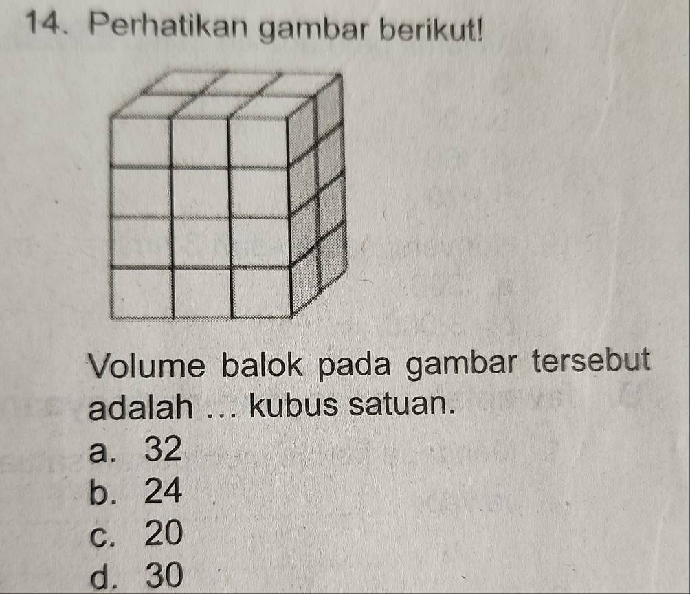 Perhatikan gambar berikut!
Volume balok pada gambar tersebut
adalah ... kubus satuan.
a. 32
b. 24
c. 20
d. 30