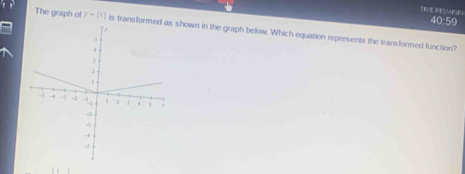 TIVE REVAINN 
40:59 
The graph of y=|x| is transformed as shown in the graph below. Which equation represents the transformed function?