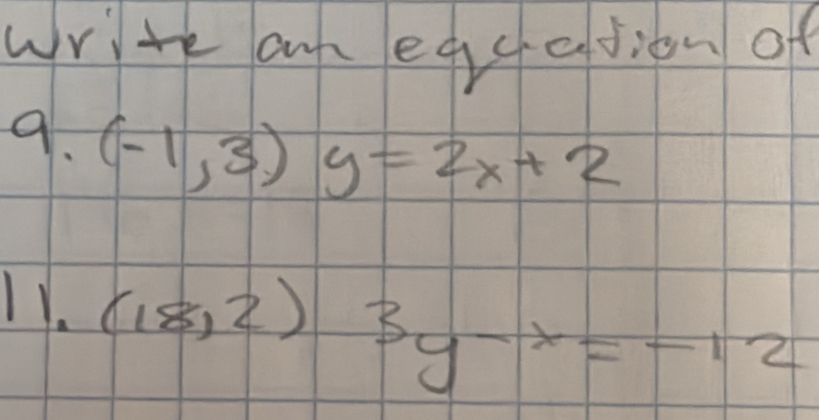 write an eqgetion of
9. (-1,3)y=2x+2
11.
(18,2)3y-x=-12