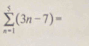 sumlimits _(n=1)^5(3n-7)=