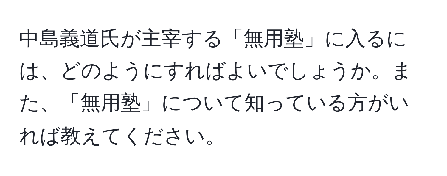 中島義道氏が主宰する「無用塾」に入るには、どのようにすればよいでしょうか。また、「無用塾」について知っている方がいれば教えてください。