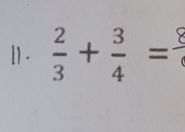 [] -  2/3 + 3/4 = _