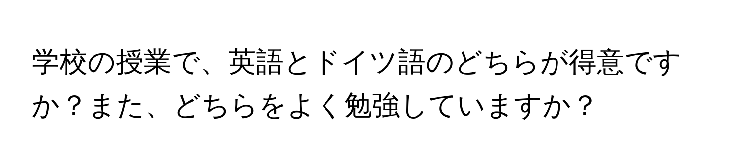 学校の授業で、英語とドイツ語のどちらが得意ですか？また、どちらをよく勉強していますか？