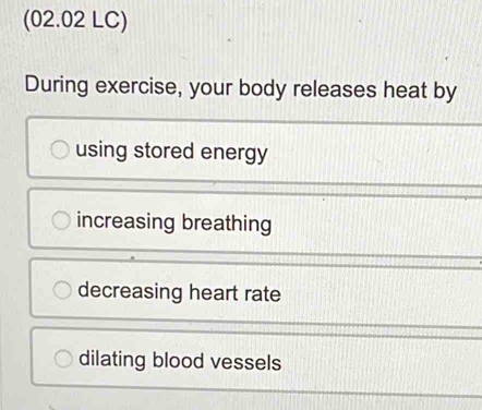 (02.02 LC)
During exercise, your body releases heat by
using stored energy
increasing breathing
decreasing heart rate
dilating blood vessels