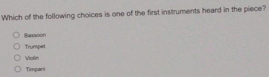 Which of the following choices is one of the first instruments heard in the piece?
Bassoon
Trumpet
Violin
Timpani