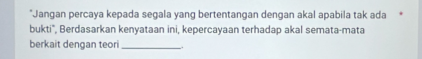 "Jangan percaya kepada segala yang bertentangan dengan akal apabila tak ada * 
bukti", Berdasarkan kenyataan ini, kepercayaan terhadap akal semata-mata 
berkait dengan teori_ 
,