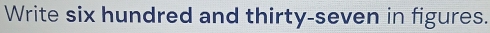 Write six hundred and thirty-seven in figures.